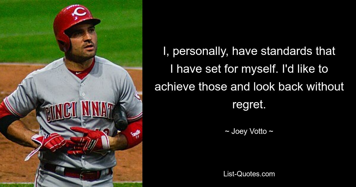 I, personally, have standards that I have set for myself. I'd like to achieve those and look back without regret. — © Joey Votto