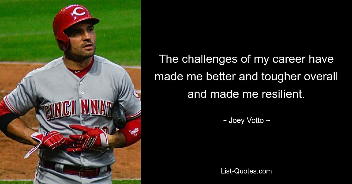 The challenges of my career have made me better and tougher overall and made me resilient. — © Joey Votto