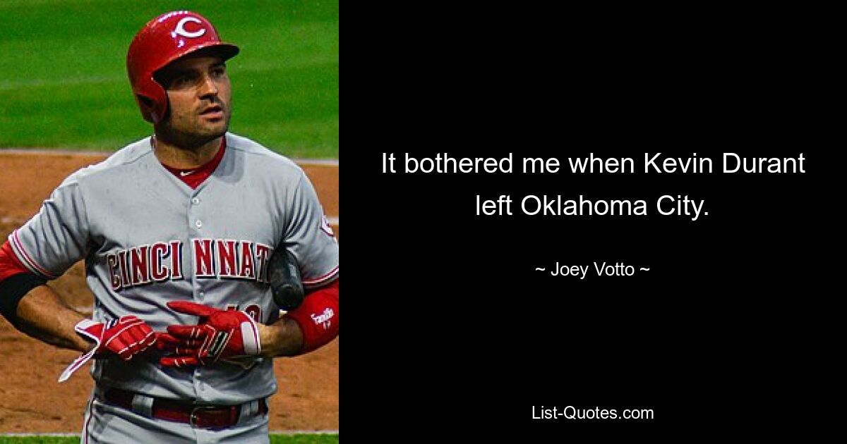 It bothered me when Kevin Durant left Oklahoma City. — © Joey Votto