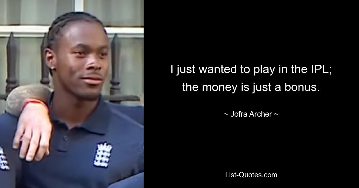 I just wanted to play in the IPL; the money is just a bonus. — © Jofra Archer