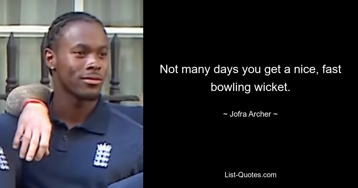 Not many days you get a nice, fast bowling wicket. — © Jofra Archer