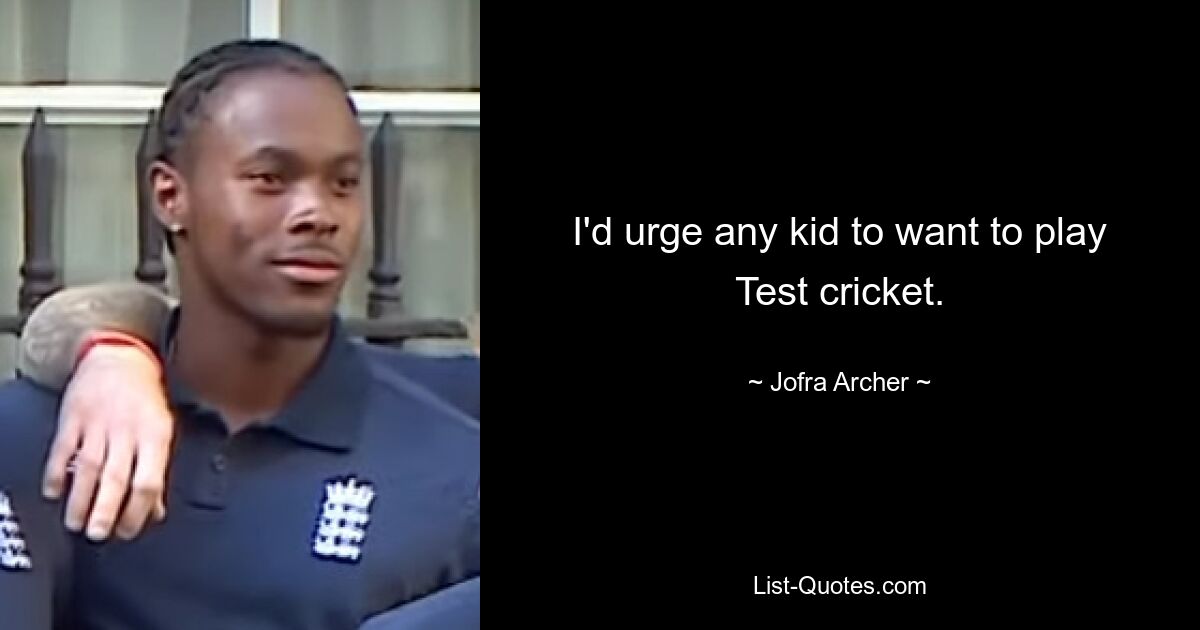 I'd urge any kid to want to play Test cricket. — © Jofra Archer