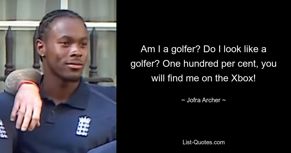 Am I a golfer? Do I look like a golfer? One hundred per cent, you will find me on the Xbox! — © Jofra Archer