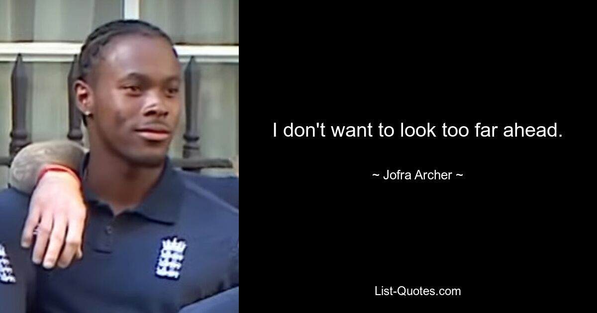 I don't want to look too far ahead. — © Jofra Archer