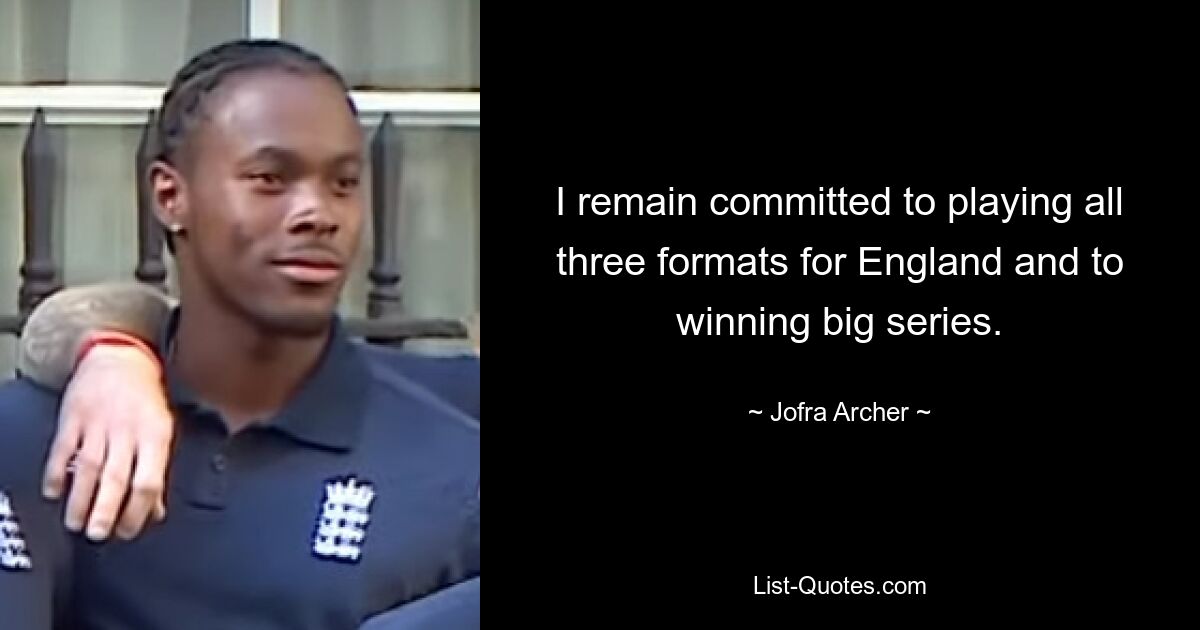 I remain committed to playing all three formats for England and to winning big series. — © Jofra Archer