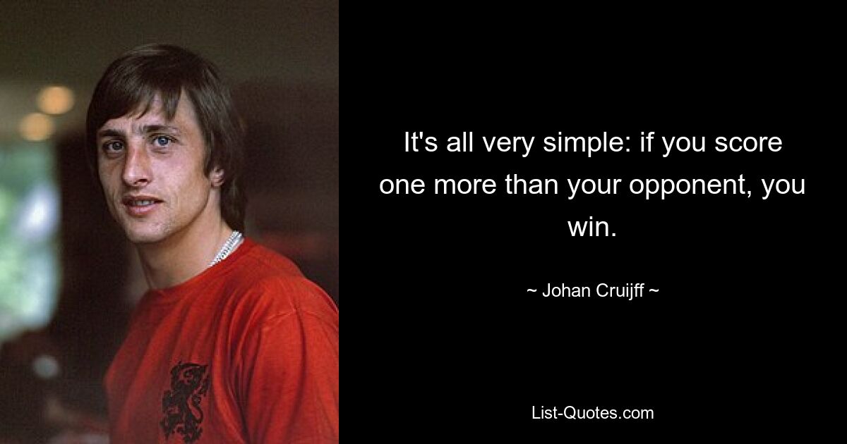 It's all very simple: if you score one more than your opponent, you win. — © Johan Cruijff