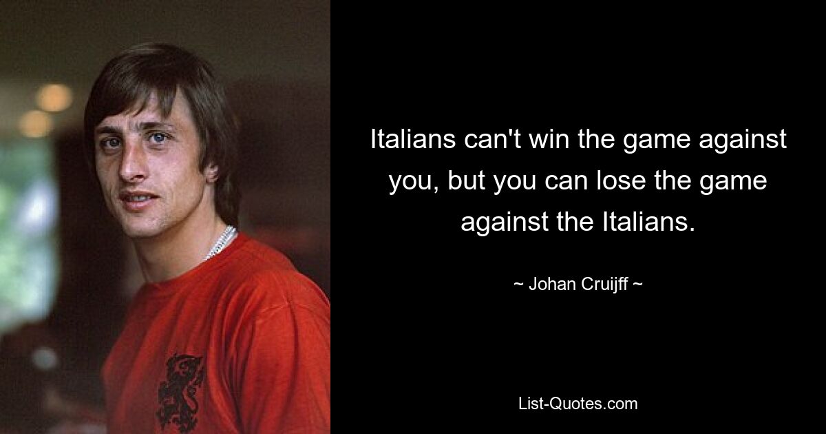 Italians can't win the game against you, but you can lose the game against the Italians. — © Johan Cruijff