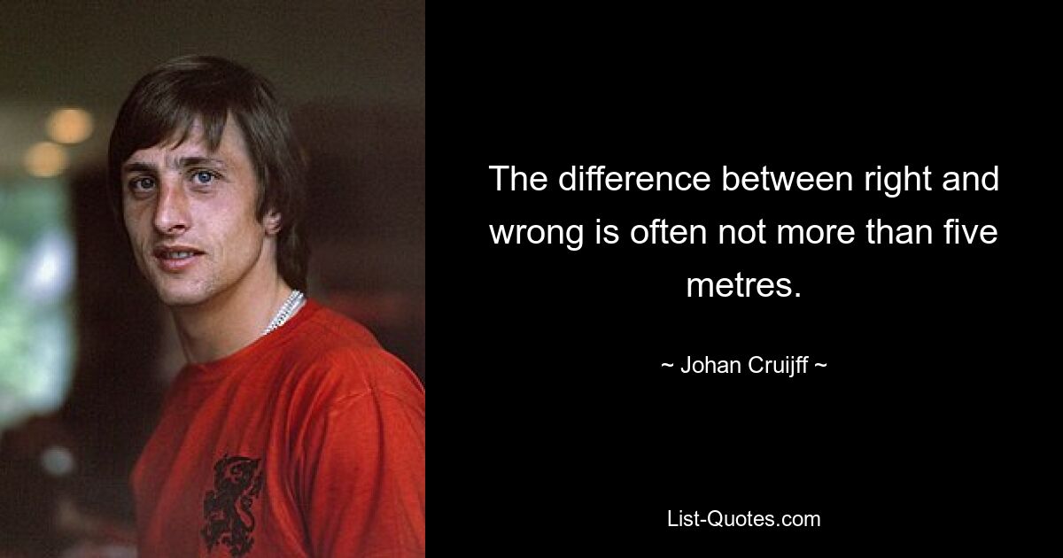 The difference between right and wrong is often not more than five metres. — © Johan Cruijff