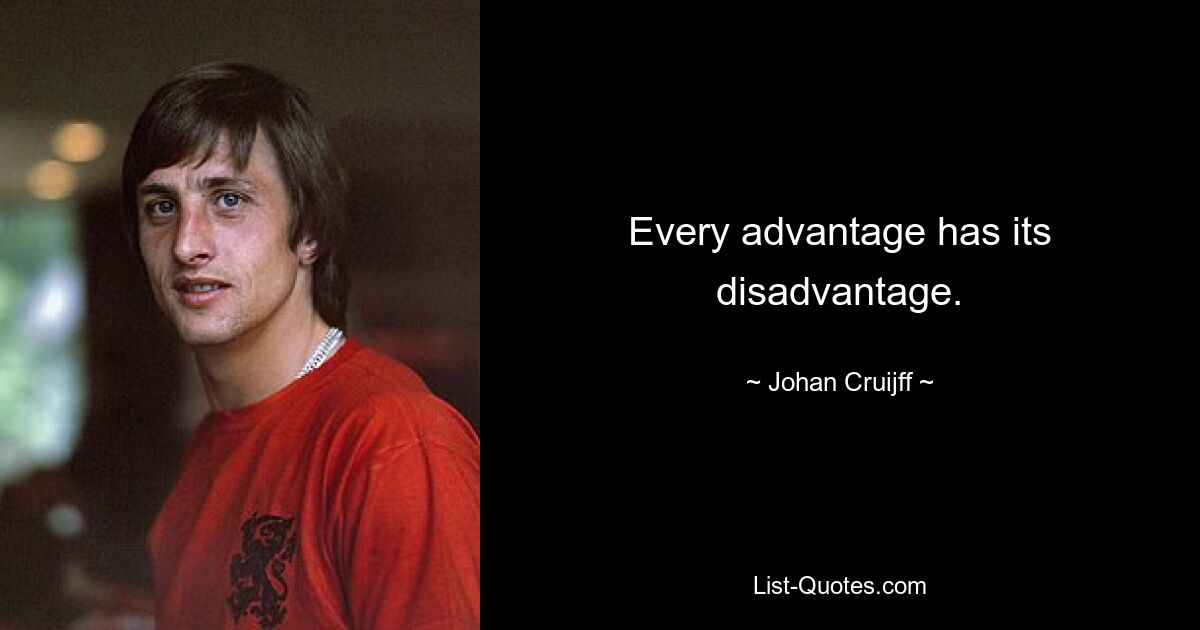 Every advantage has its disadvantage. — © Johan Cruijff