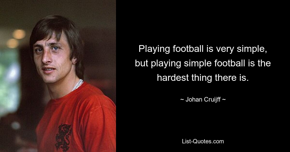 Playing football is very simple, but playing simple football is the hardest thing there is. — © Johan Cruijff