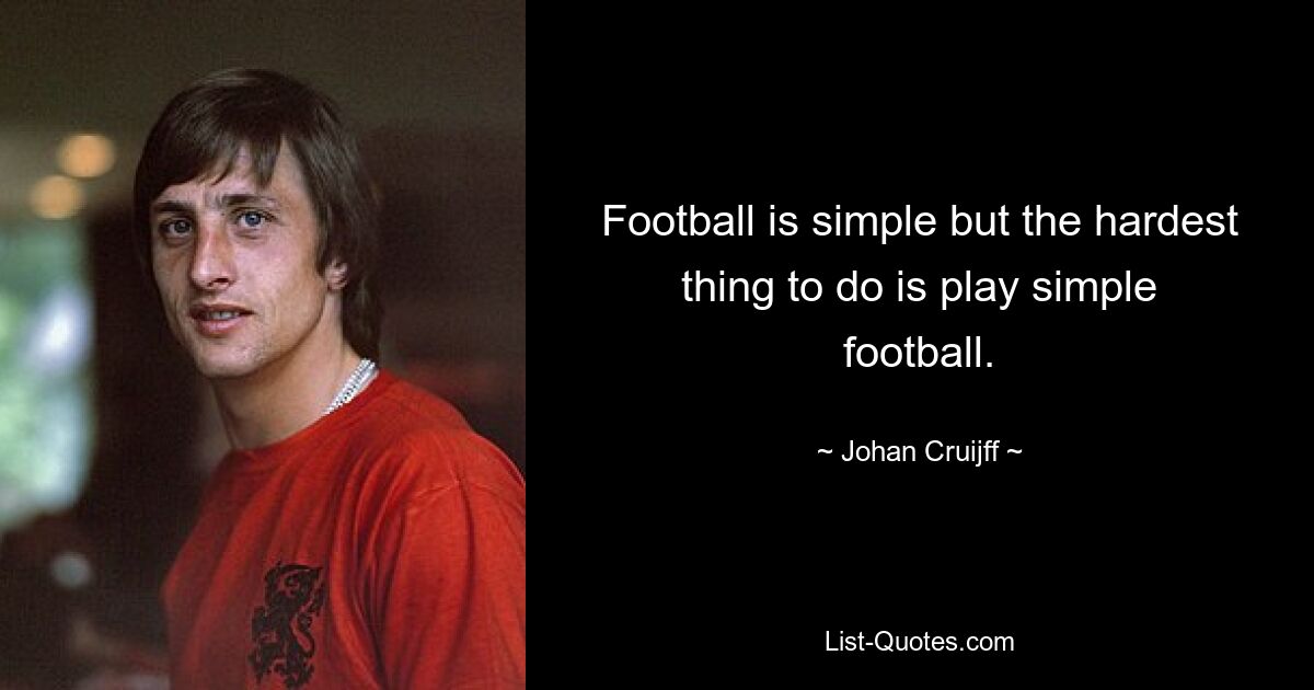 Football is simple but the hardest thing to do is play simple football. — © Johan Cruijff