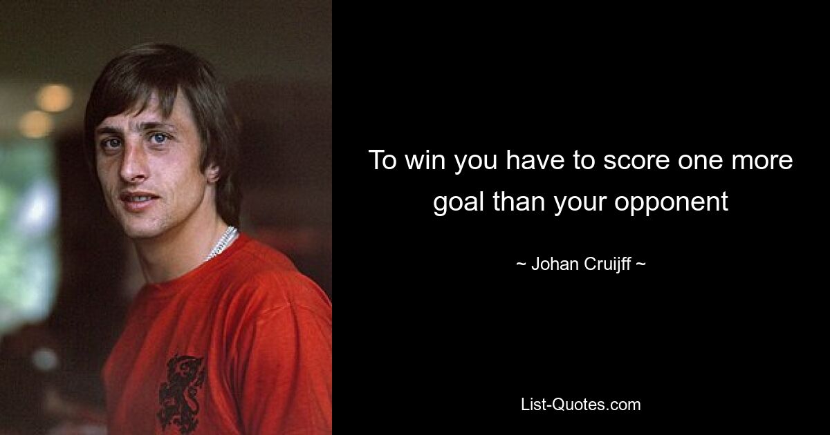 To win you have to score one more goal than your opponent — © Johan Cruijff