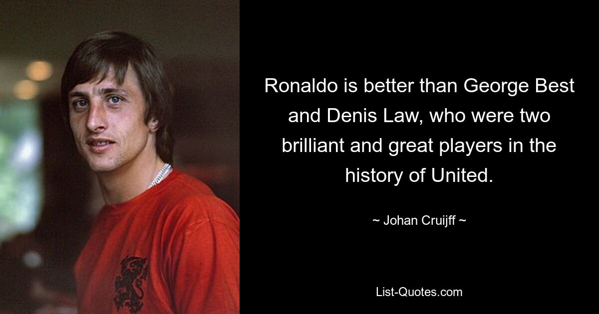 Ronaldo is better than George Best and Denis Law, who were two brilliant and great players in the history of United. — © Johan Cruijff