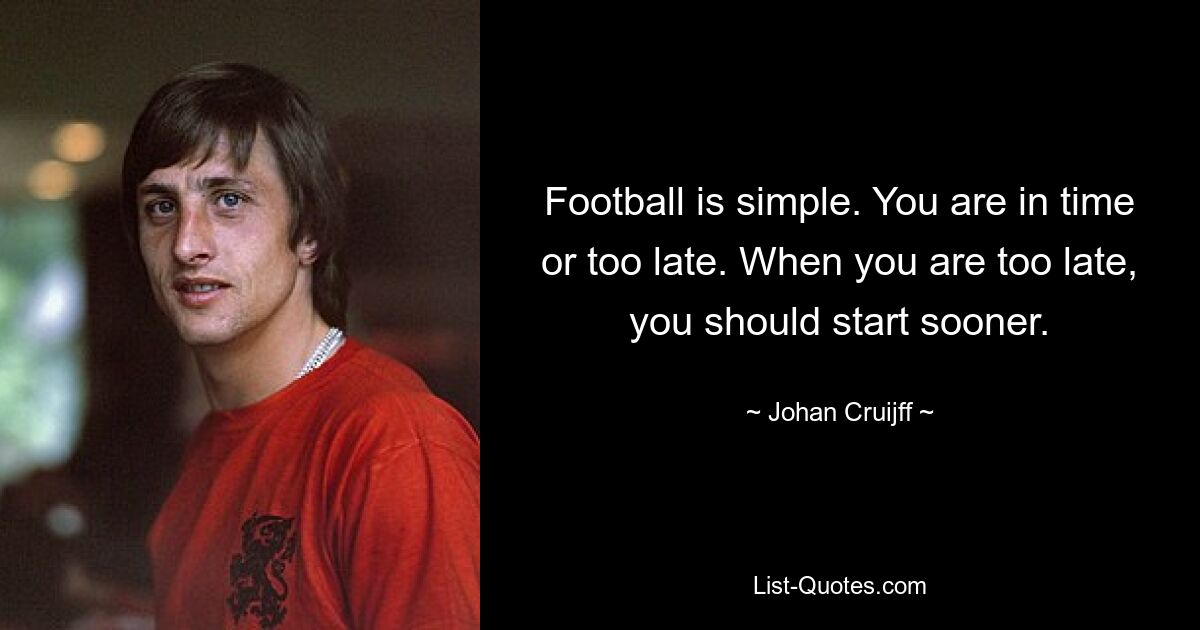 Fußball ist einfach. Sie sind pünktlich oder zu spät. Wenn es zu spät ist, sollten Sie früher beginnen. — © Johan Cruijff