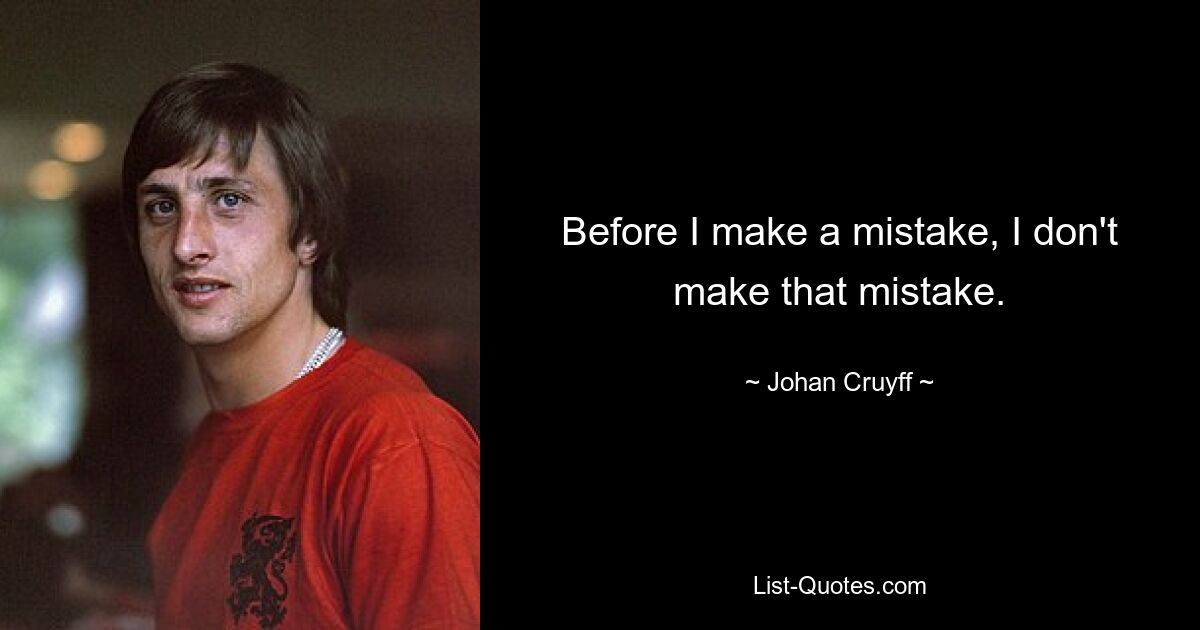 Before I make a mistake, I don't make that mistake. — © Johan Cruyff