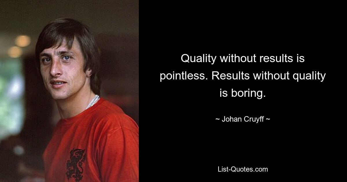 Quality without results is pointless. Results without quality is boring. — © Johan Cruyff