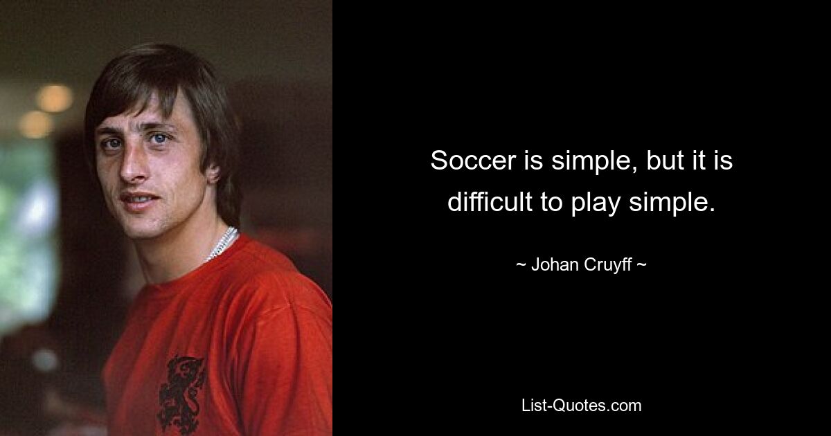 Soccer is simple, but it is difficult to play simple. — © Johan Cruyff