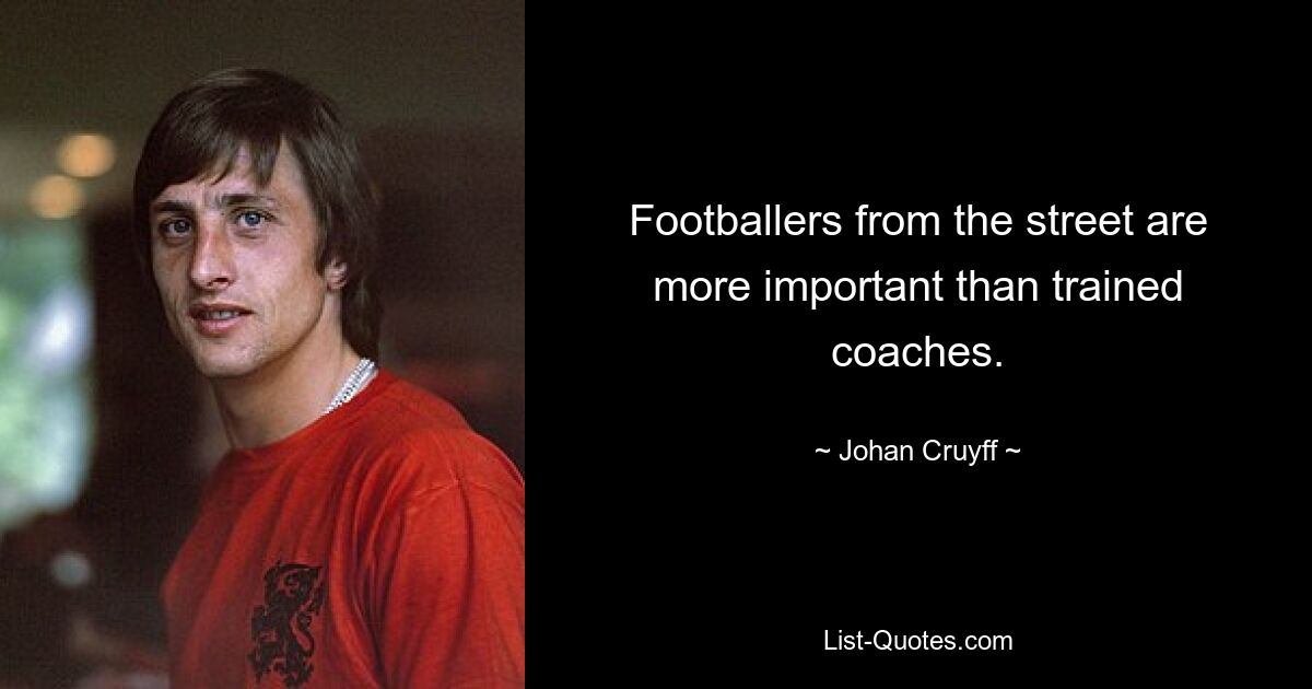 Footballers from the street are more important than trained coaches. — © Johan Cruyff