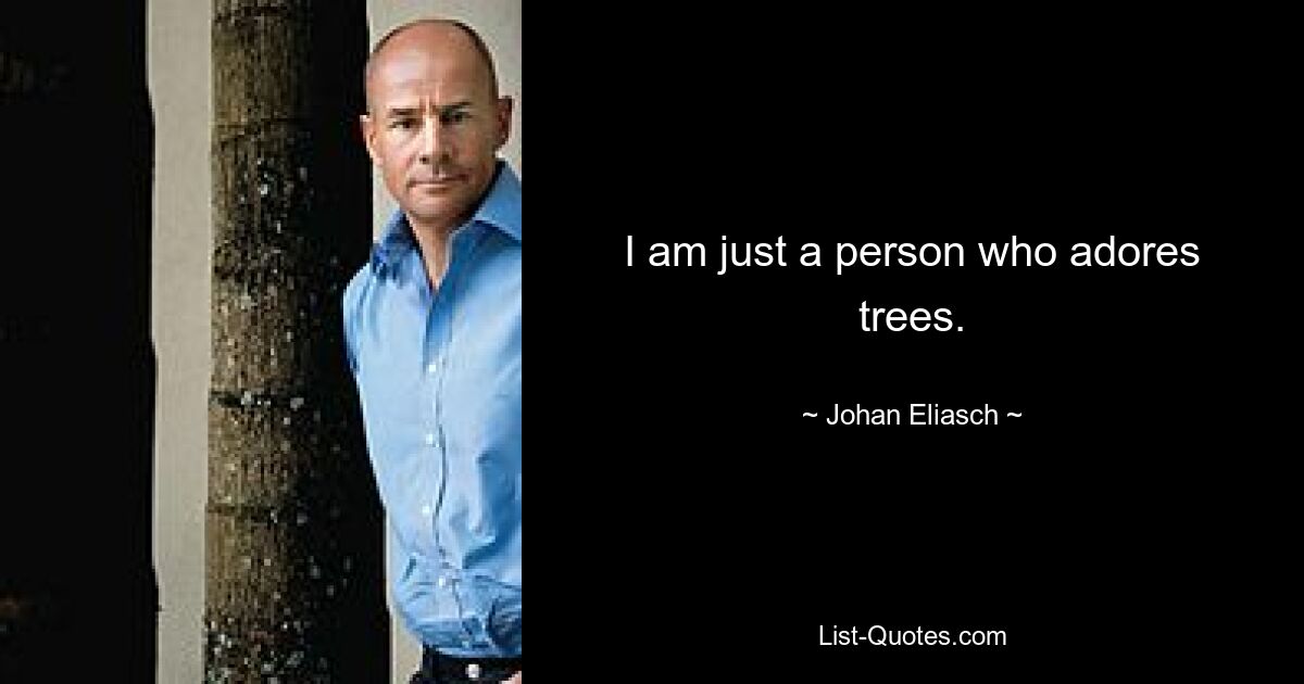 I am just a person who adores trees. — © Johan Eliasch