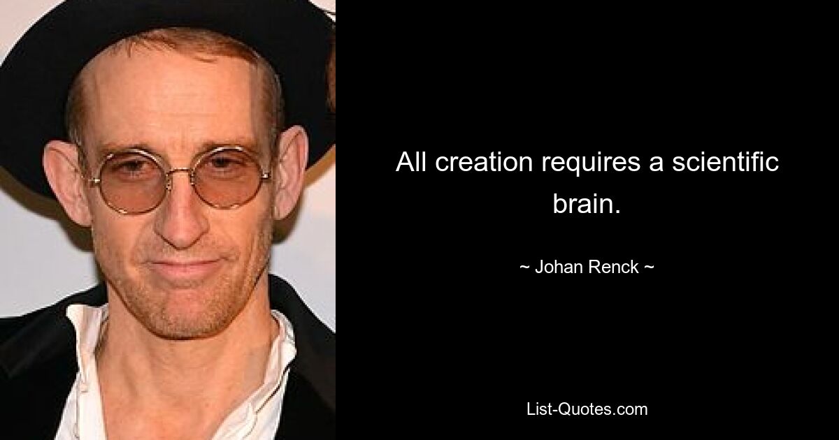 All creation requires a scientific brain. — © Johan Renck