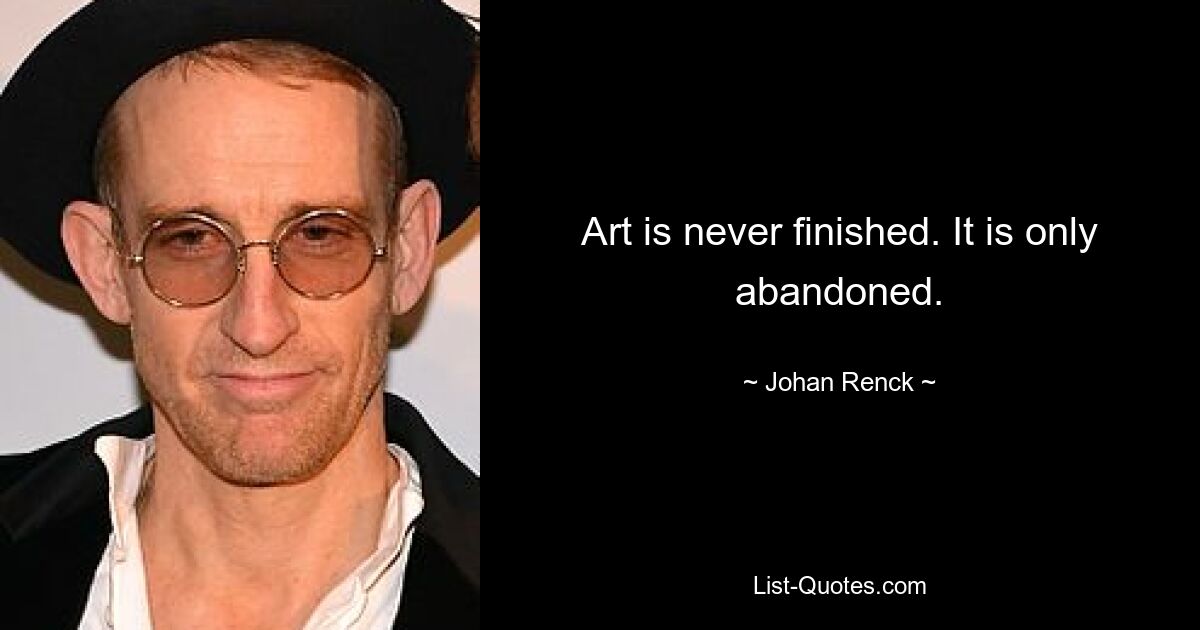 Art is never finished. It is only abandoned. — © Johan Renck