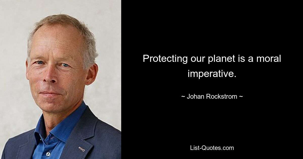 Protecting our planet is a moral imperative. — © Johan Rockstrom