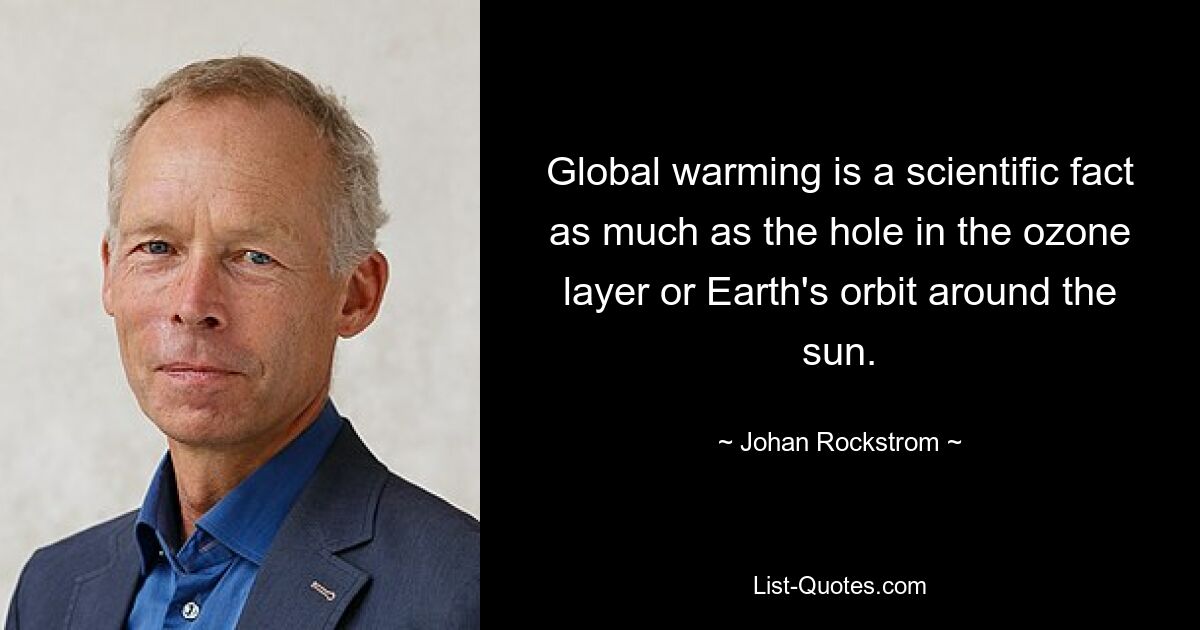 Global warming is a scientific fact as much as the hole in the ozone layer or Earth's orbit around the sun. — © Johan Rockstrom