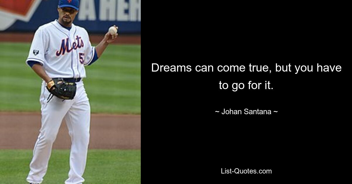 Dreams can come true, but you have to go for it. — © Johan Santana