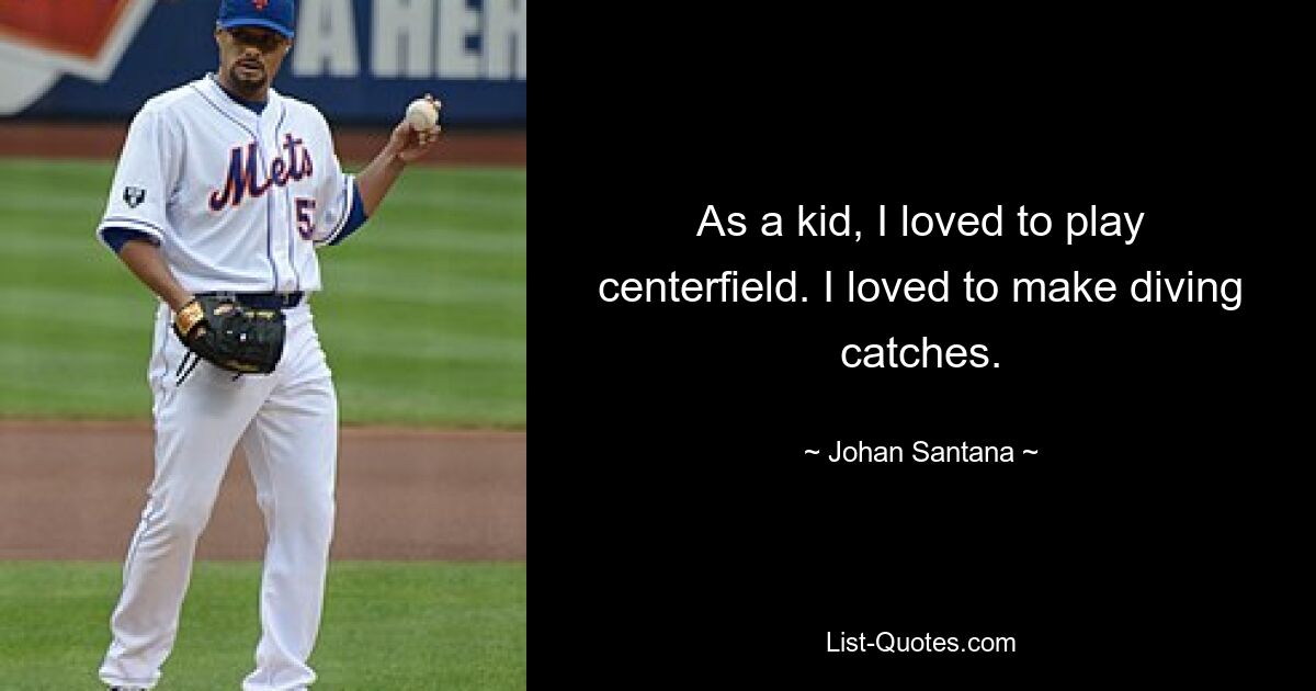 As a kid, I loved to play centerfield. I loved to make diving catches. — © Johan Santana