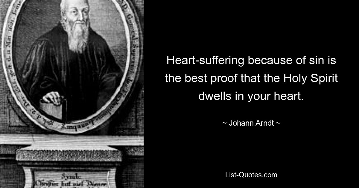 Heart-suffering because of sin is the best proof that the Holy Spirit dwells in your heart. — © Johann Arndt