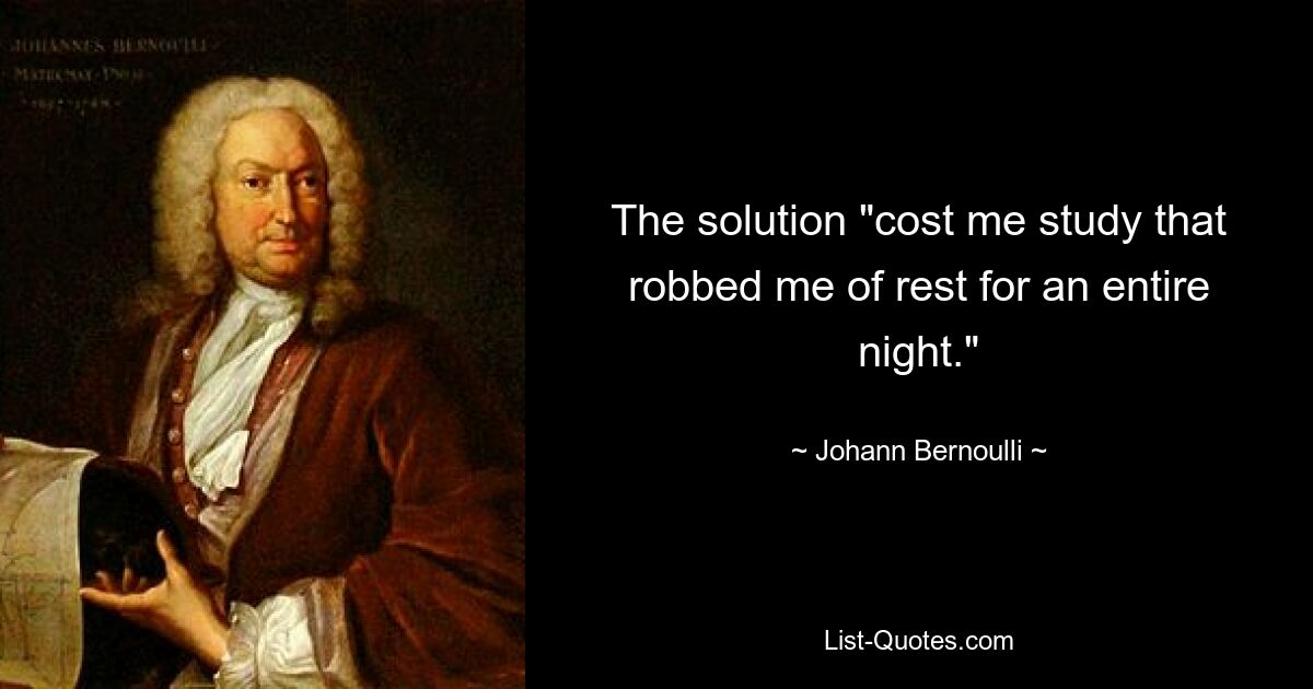 The solution "cost me study that robbed me of rest for an entire night." — © Johann Bernoulli