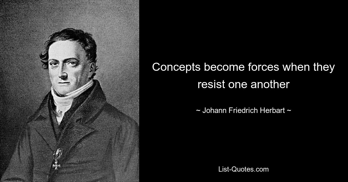 Concepts become forces when they resist one another — © Johann Friedrich Herbart