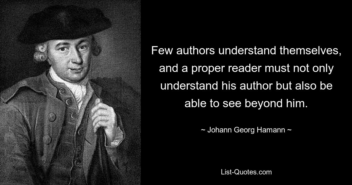 Лишь немногие авторы понимают себя, и настоящий читатель должен не только понимать своего автора, но и уметь видеть за его пределами. — © Иоганн Георг Хаманн