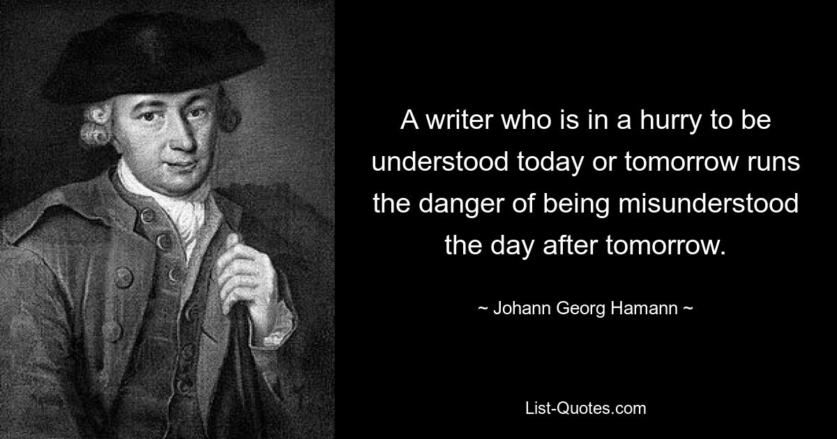 Писатель, который спешит быть понятым сегодня или завтра, рискует быть непонятым послезавтра. — © Иоганн Георг Хаманн