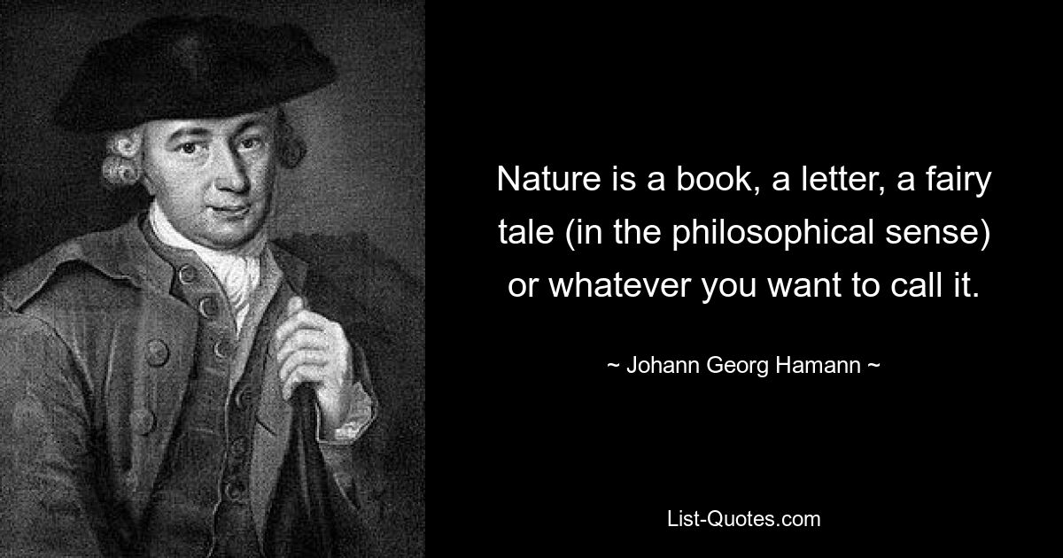 Nature is a book, a letter, a fairy tale (in the philosophical sense) or whatever you want to call it. — © Johann Georg Hamann