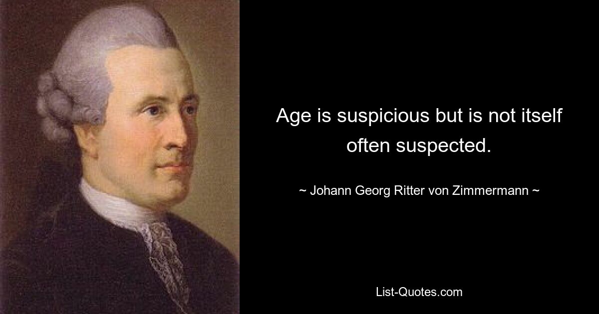 Age is suspicious but is not itself often suspected. — © Johann Georg Ritter von Zimmermann