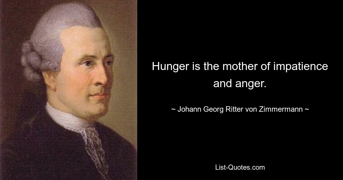 Hunger is the mother of impatience and anger. — © Johann Georg Ritter von Zimmermann