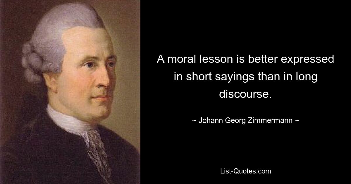 A moral lesson is better expressed in short sayings than in long discourse. — © Johann Georg Zimmermann