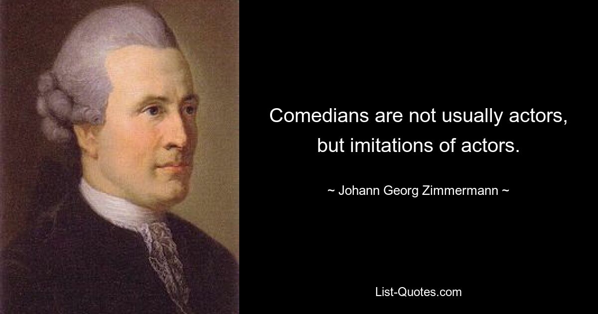 Comedians are not usually actors, but imitations of actors. — © Johann Georg Zimmermann