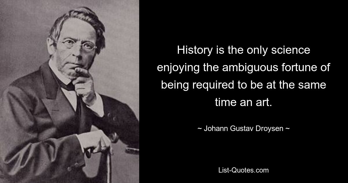 History is the only science enjoying the ambiguous fortune of being required to be at the same time an art. — © Johann Gustav Droysen