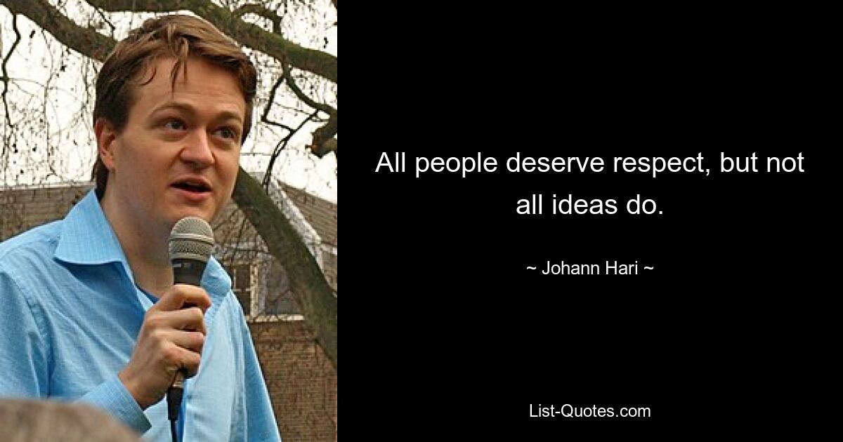 All people deserve respect, but not all ideas do. — © Johann Hari