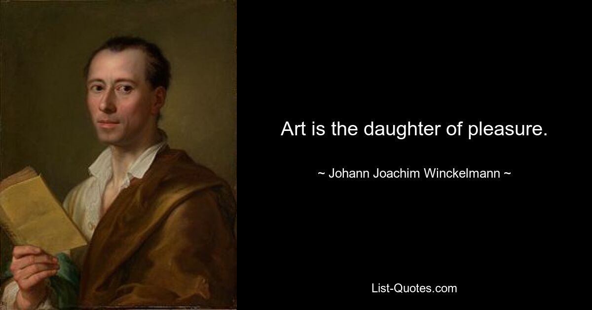 Art is the daughter of pleasure. — © Johann Joachim Winckelmann