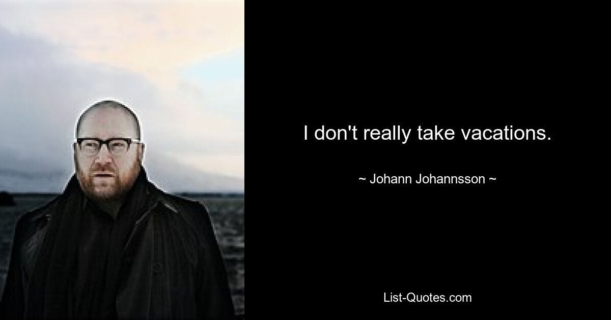 I don't really take vacations. — © Johann Johannsson