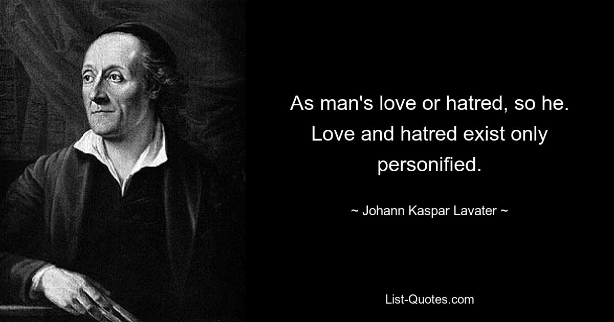 As man's love or hatred, so he. Love and hatred exist only personified. — © Johann Kaspar Lavater