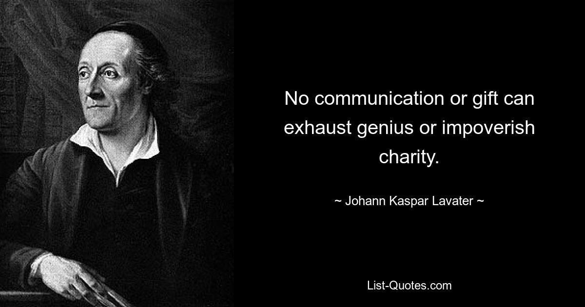 No communication or gift can exhaust genius or impoverish charity. — © Johann Kaspar Lavater