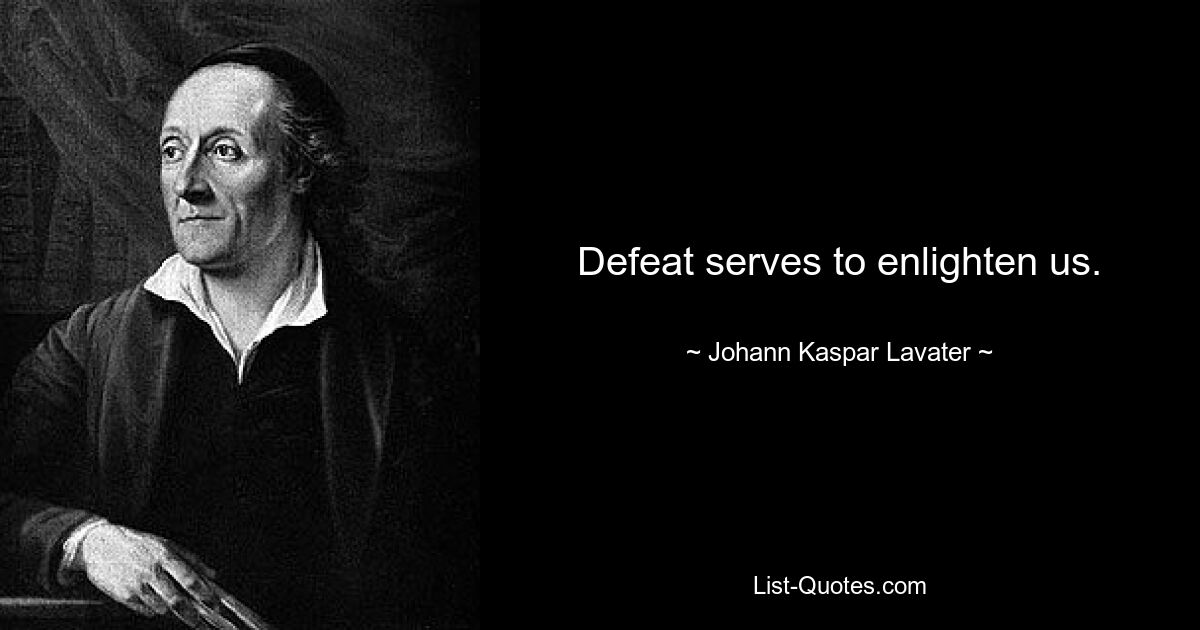 Defeat serves to enlighten us. — © Johann Kaspar Lavater