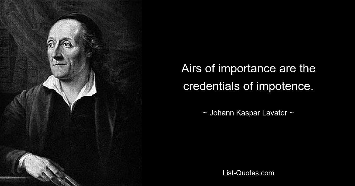 Airs of importance are the credentials of impotence. — © Johann Kaspar Lavater