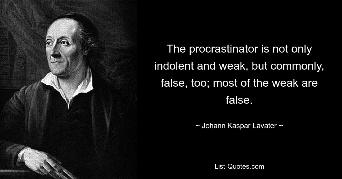 The procrastinator is not only indolent and weak, but commonly, false, too; most of the weak are false. — © Johann Kaspar Lavater