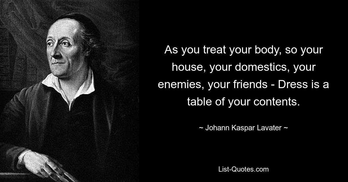 As you treat your body, so your house, your domestics, your enemies, your friends - Dress is a table of your contents. — © Johann Kaspar Lavater