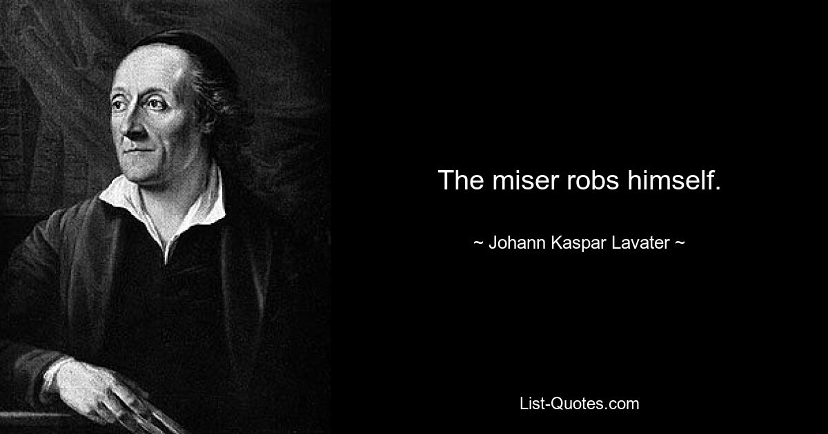 The miser robs himself. — © Johann Kaspar Lavater